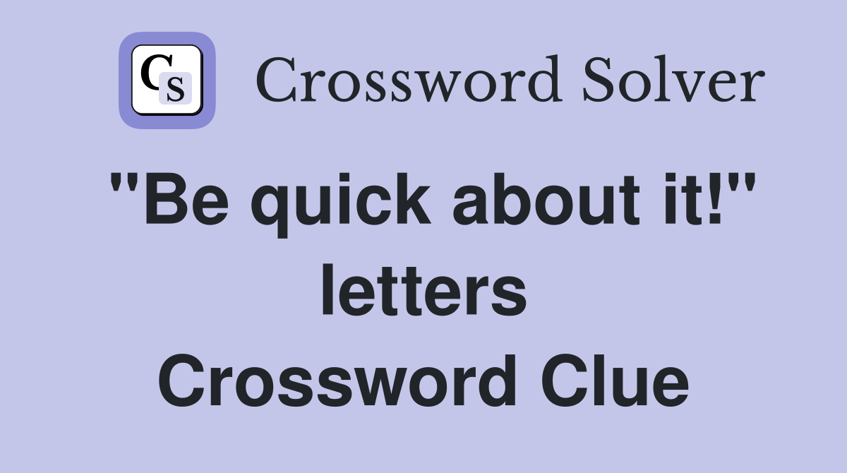 "Be quick about it!" letters Crossword Clue