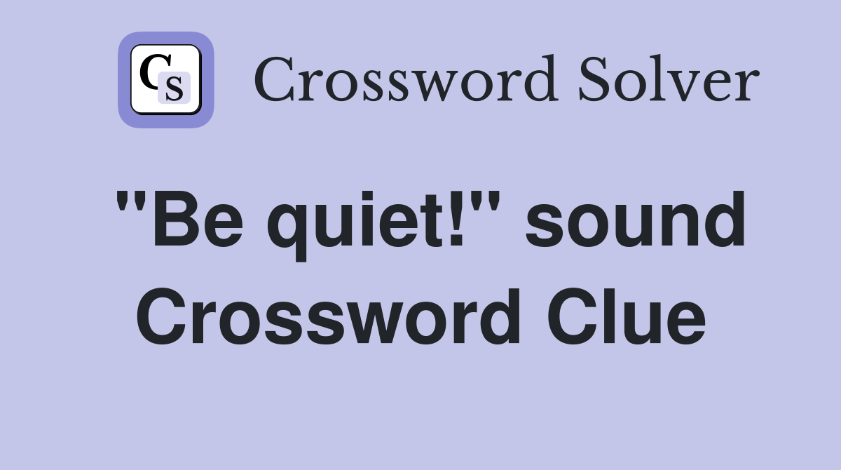 "Be quiet!" sound Crossword Clue