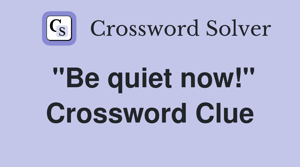 "Be quiet now!" Crossword Clue