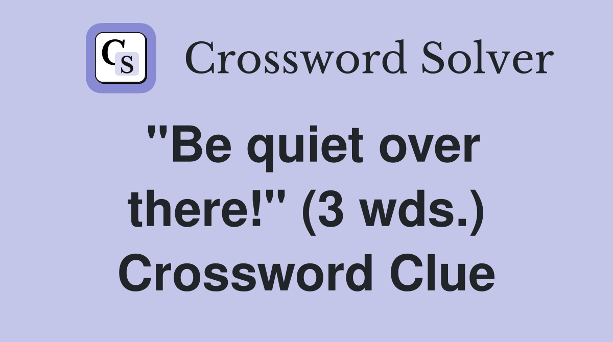 "Be quiet over there!" (3 wds.) Crossword Clue