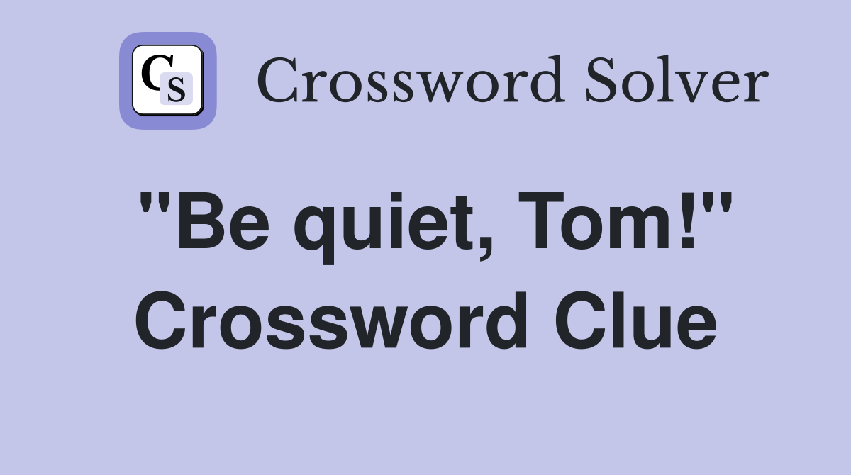 "Be quiet, Tom!" Crossword Clue