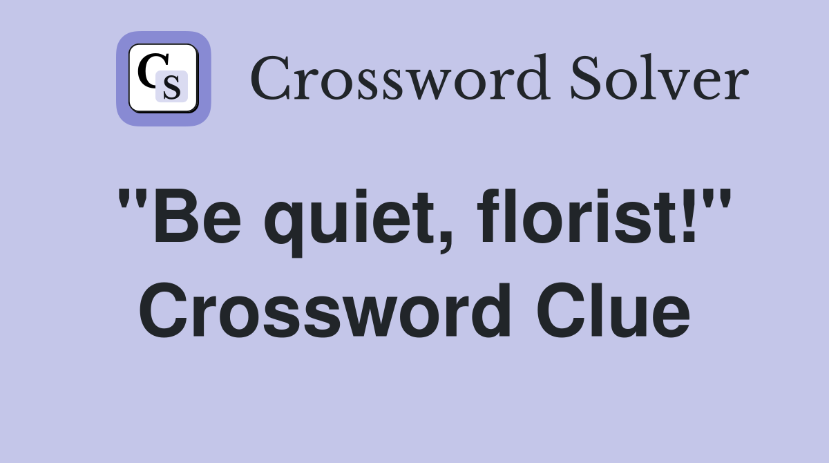 "Be quiet, florist!" Crossword Clue