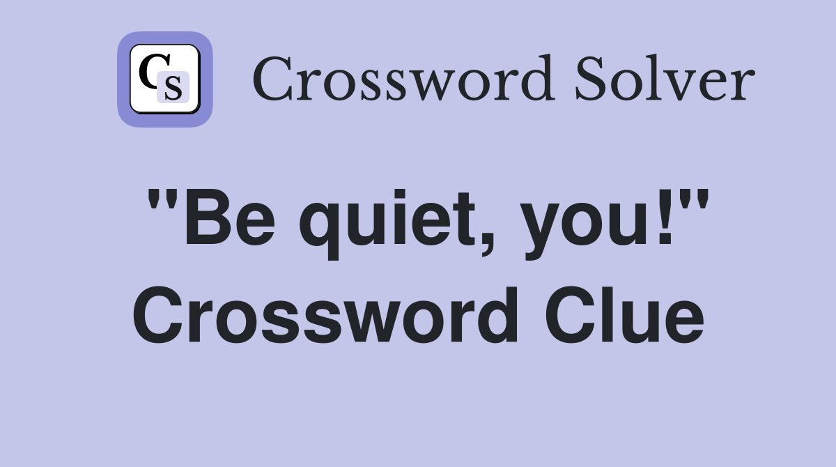 "Be quiet, you!" Crossword Clue