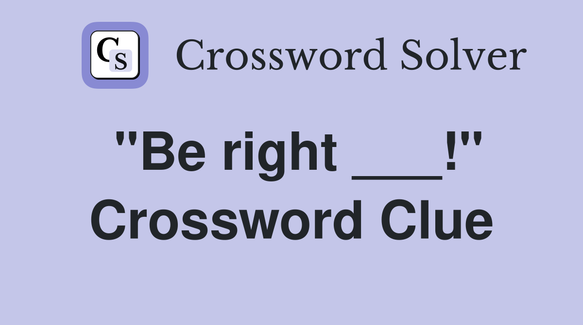"Be right ___!" Crossword Clue