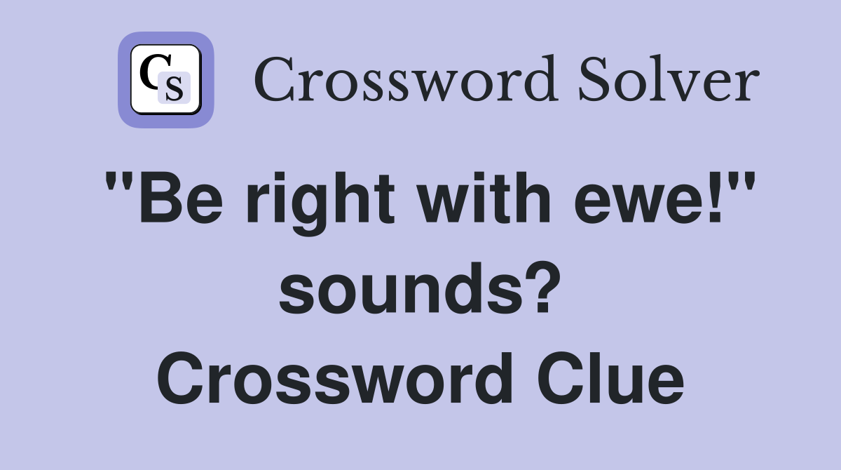 "Be right with ewe!" sounds? Crossword Clue