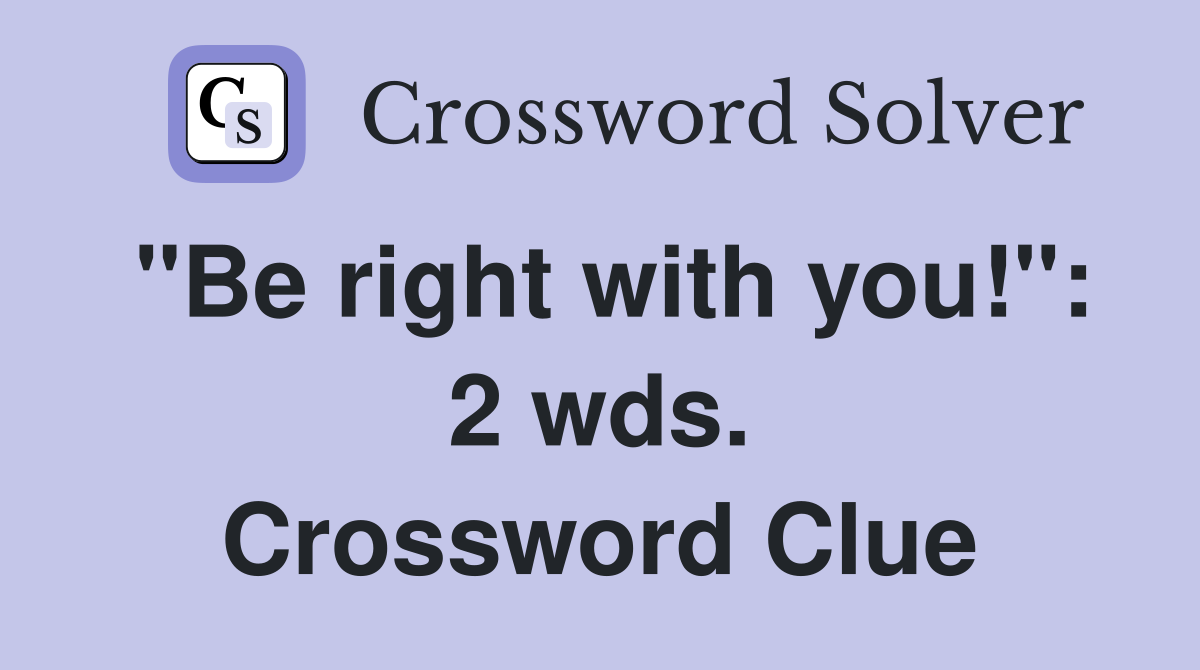 "Be right with you!": 2 wds. Crossword Clue