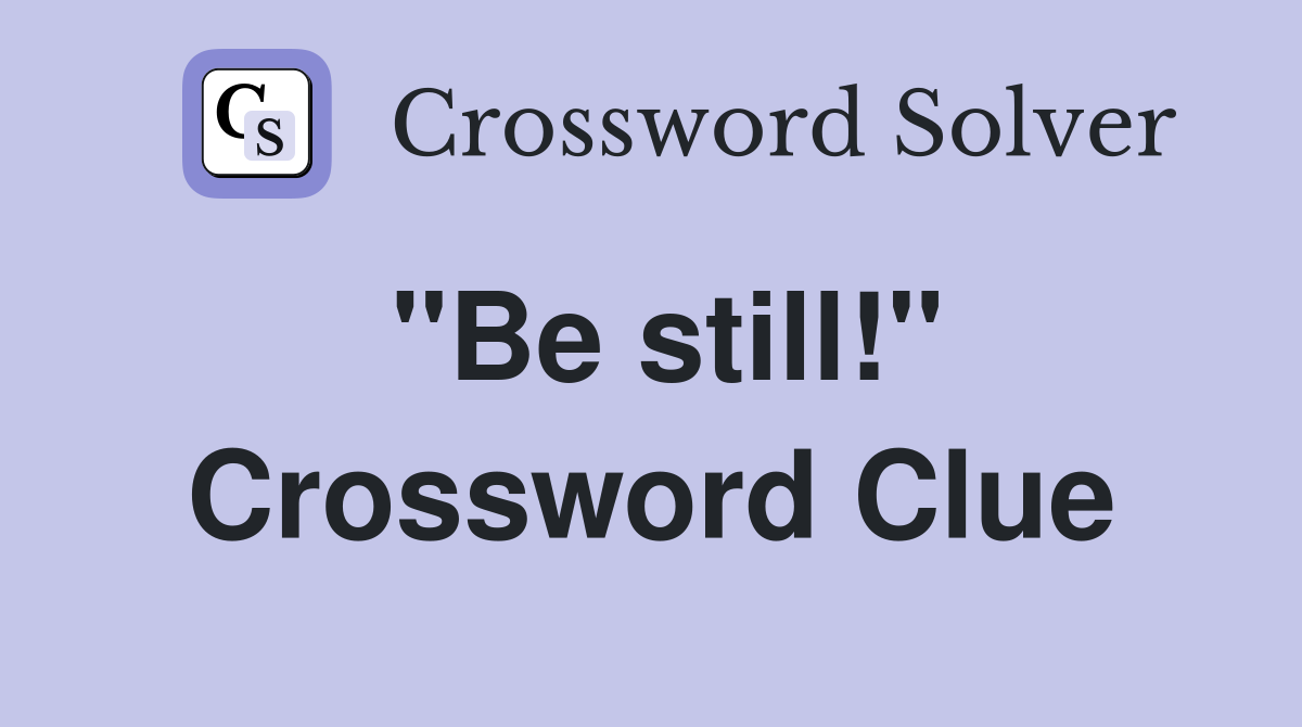 "Be still!" Crossword Clue
