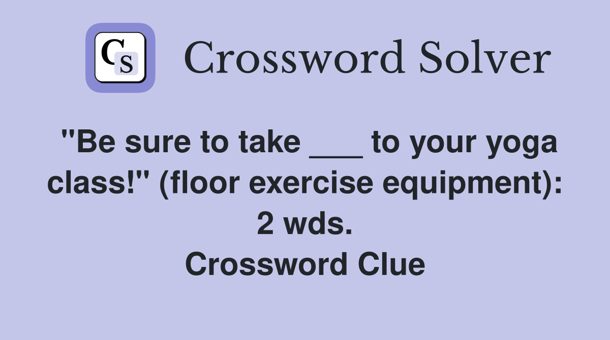 "Be sure to take ___ to your yoga class!" (floor exercise equipment): 2 wds. Crossword Clue