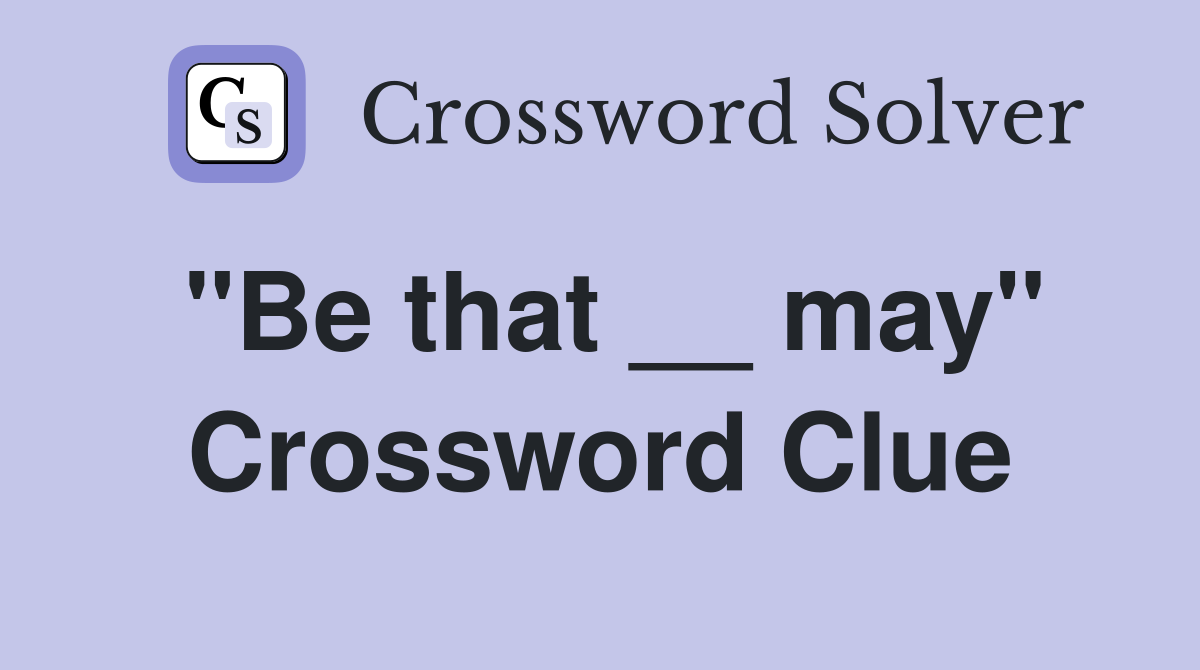 "Be that __ may" Crossword Clue