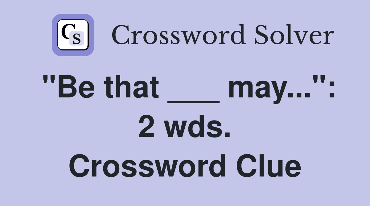 "Be that ___ may...": 2 wds. Crossword Clue