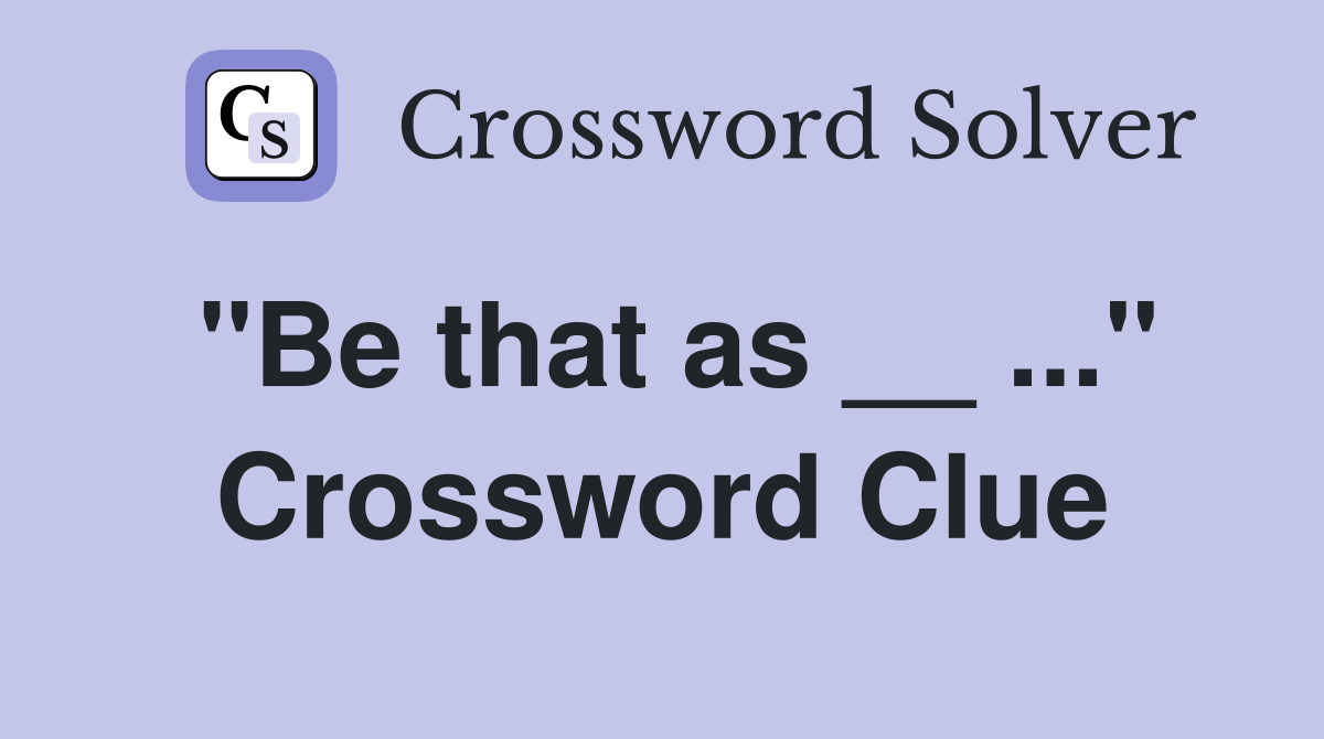 "Be that as __ ..." Crossword Clue