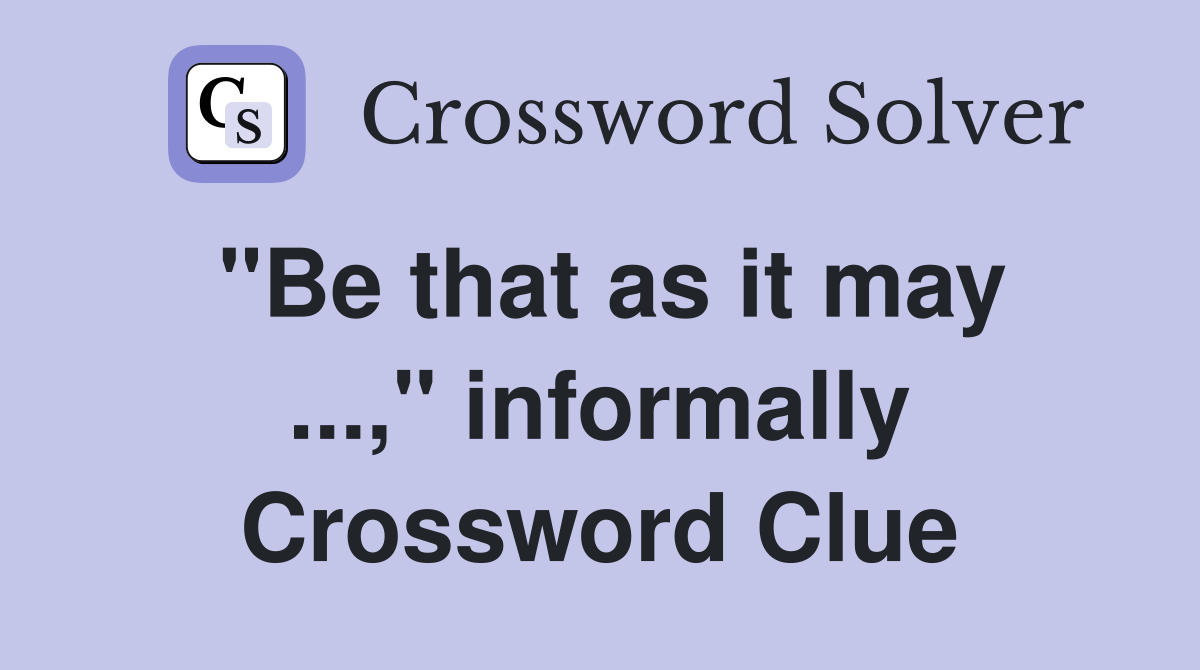 "Be that as it may ...," informally Crossword Clue