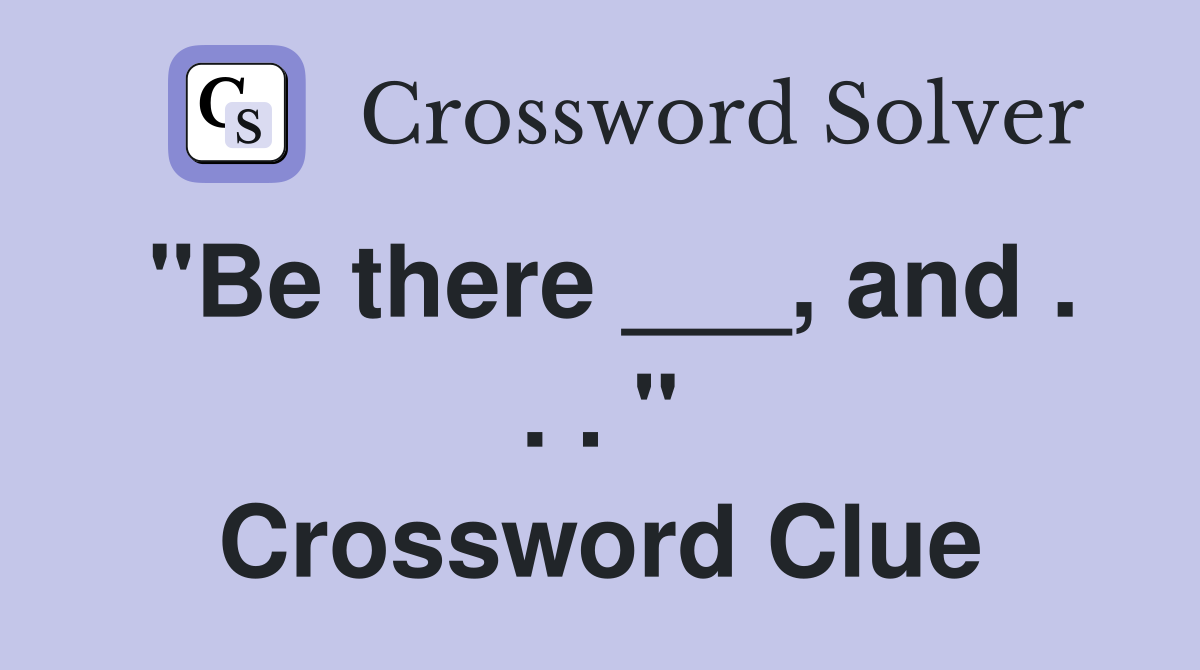 "Be there ___, and . . . " Crossword Clue
