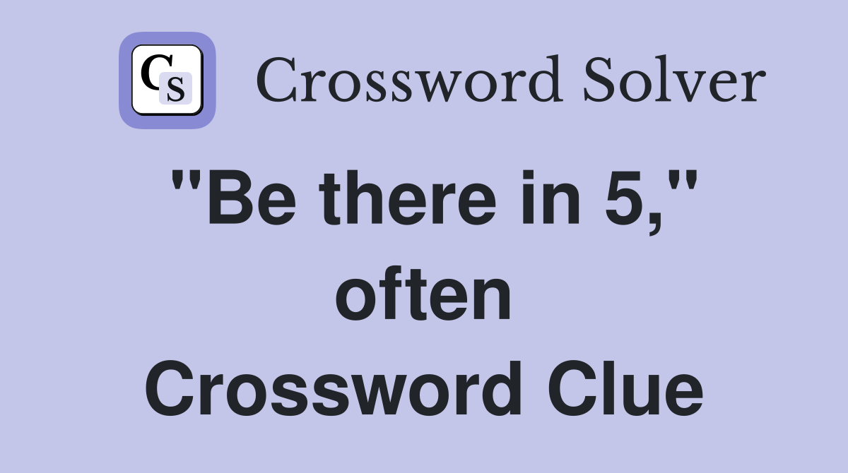 "Be there in 5," often Crossword Clue