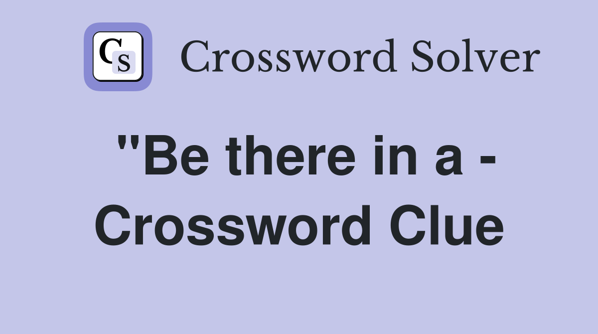 "Be there in a - Crossword Clue