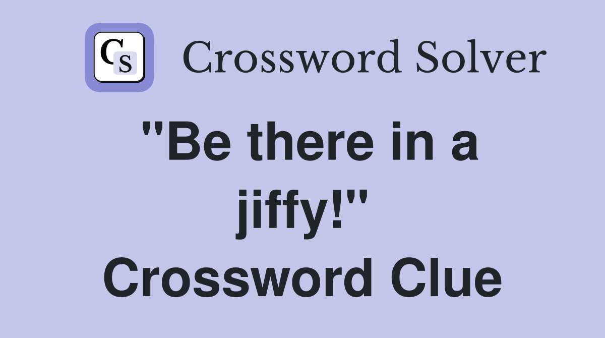 "Be there in a jiffy!" Crossword Clue