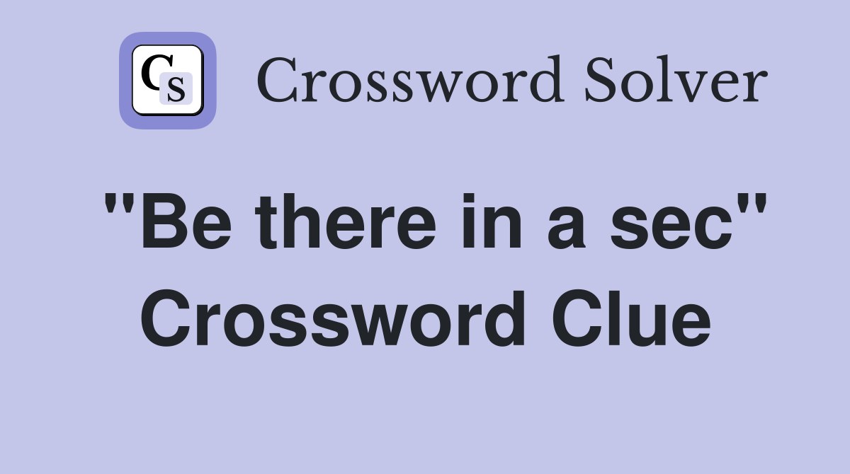 "Be there in a sec" Crossword Clue