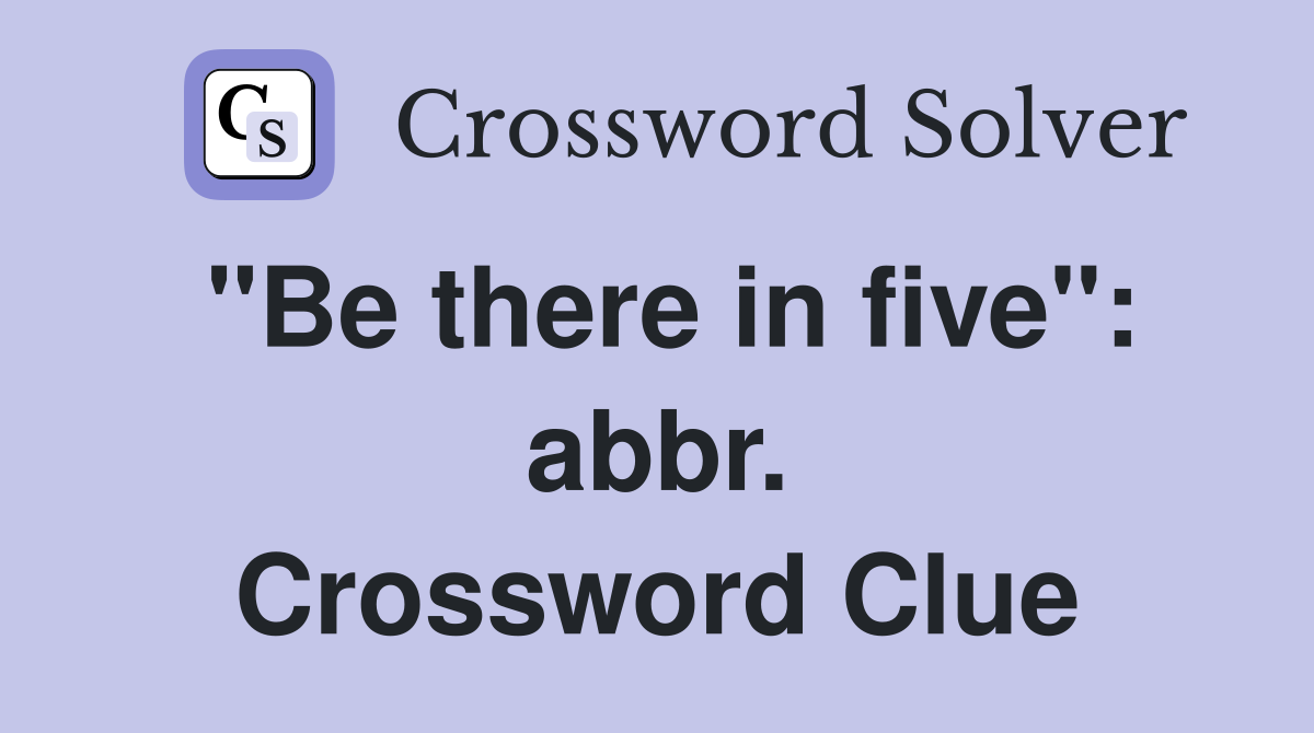 "Be there in five": abbr. Crossword Clue