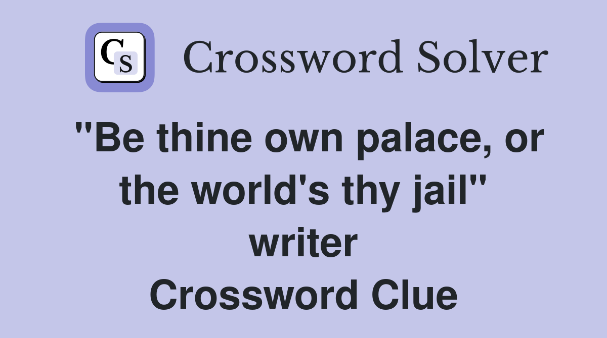 "Be thine own palace, or the world's thy jail" writer Crossword Clue