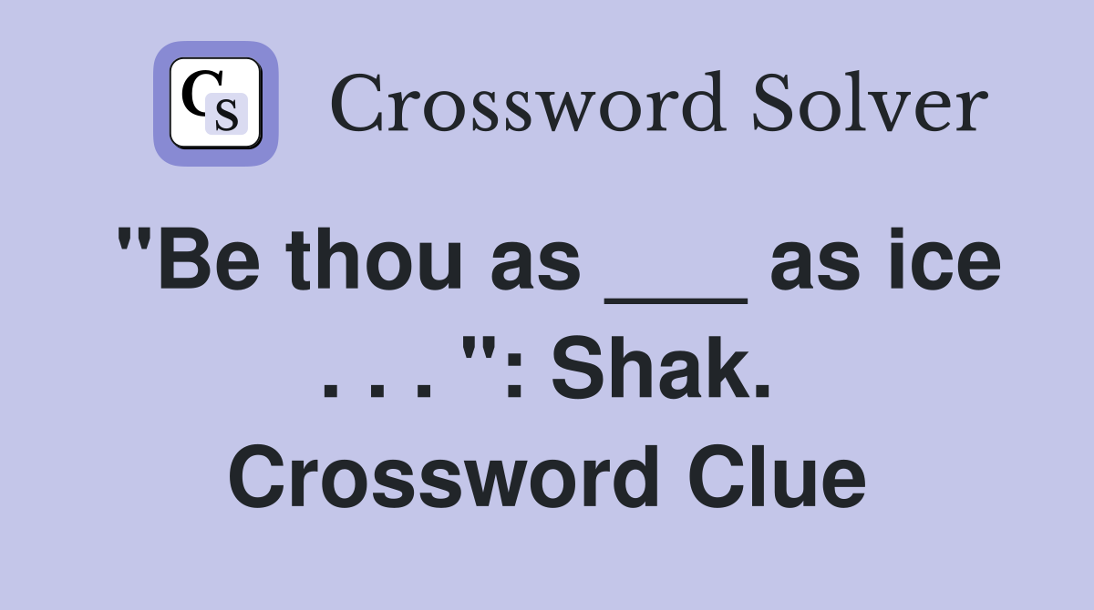 "Be thou as ___ as ice . . . ": Shak. Crossword Clue