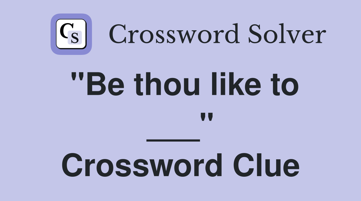 "Be thou like to ___" Crossword Clue