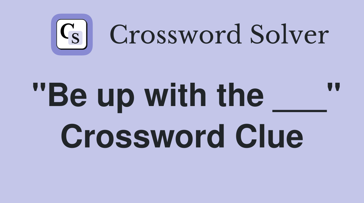 "Be up with the ___" Crossword Clue