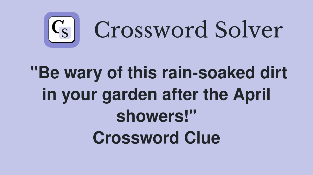 "Be wary of this rain-soaked dirt in your garden after the April showers!" Crossword Clue