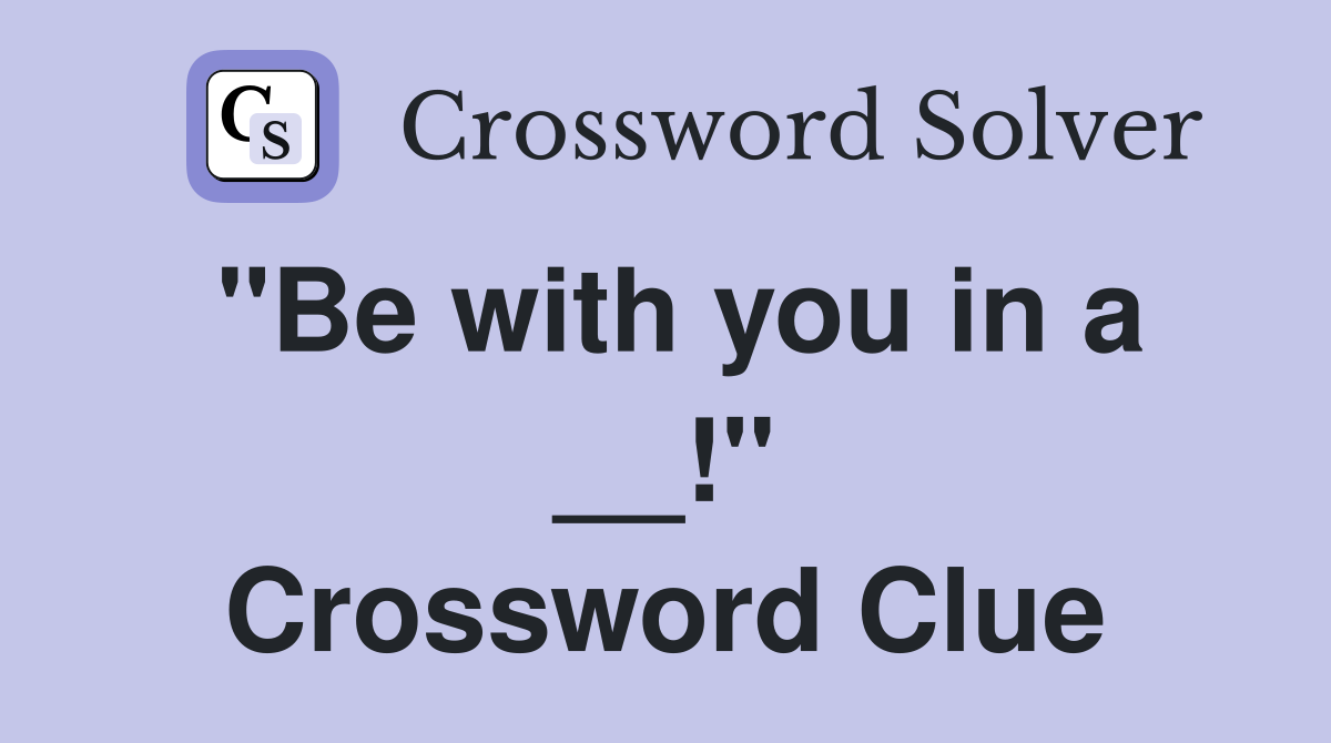 "Be with you in a __!" Crossword Clue