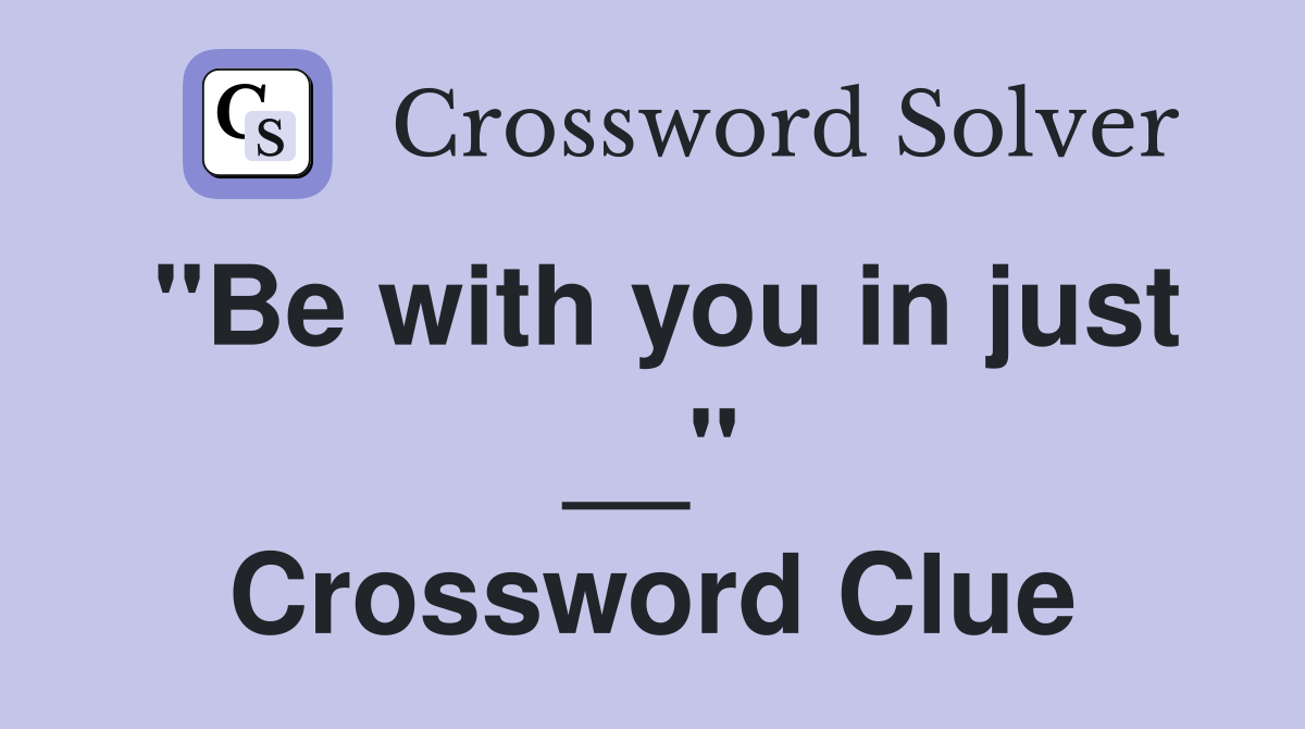 "Be with you in just __" Crossword Clue