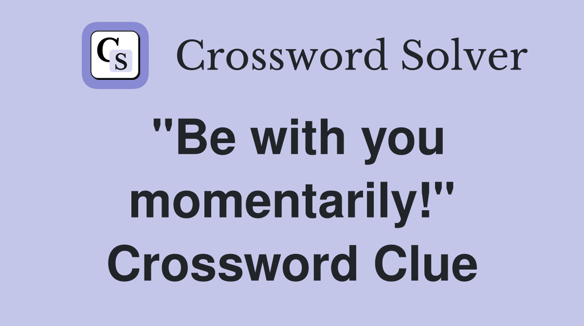"Be with you momentarily!" Crossword Clue