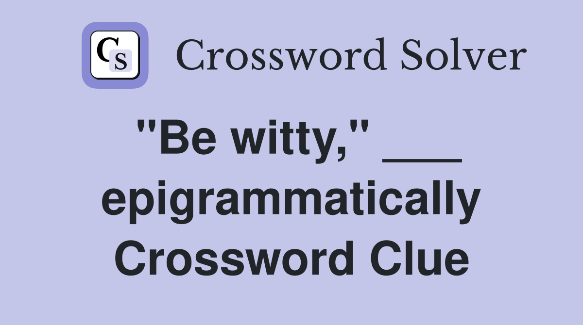 "Be witty," ___ epigrammatically Crossword Clue