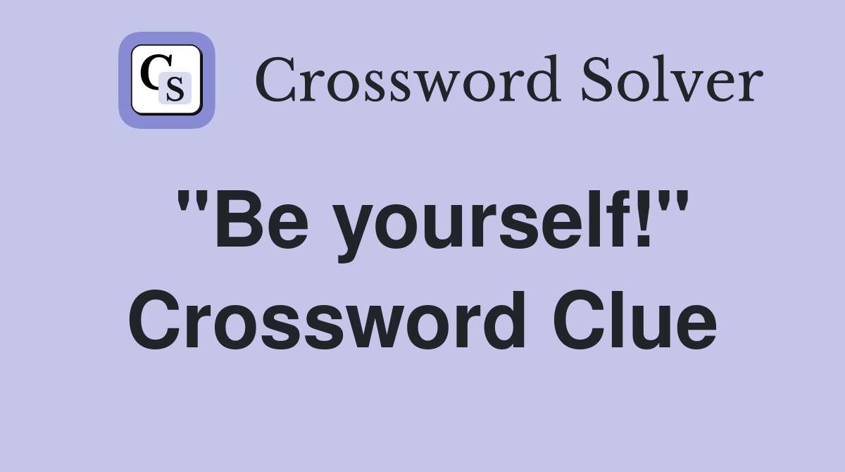 "Be yourself!" Crossword Clue