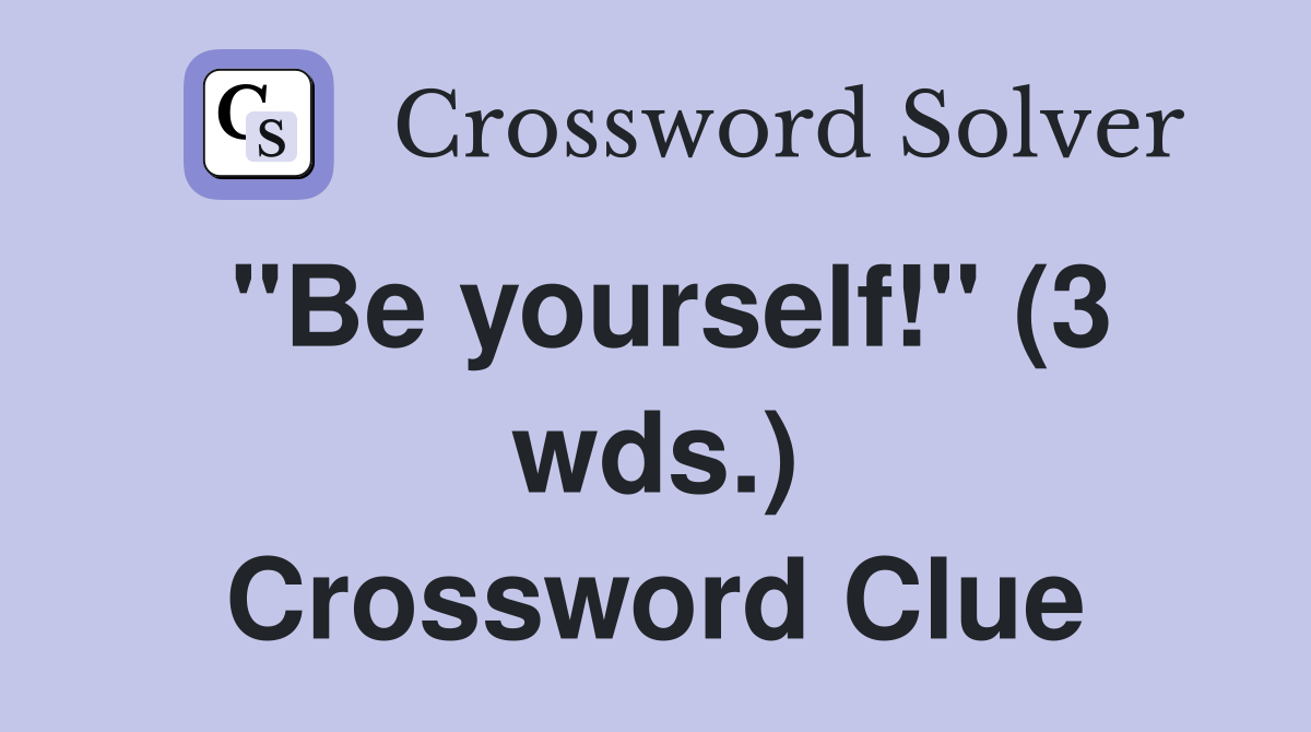 "Be yourself!" (3 wds.) Crossword Clue