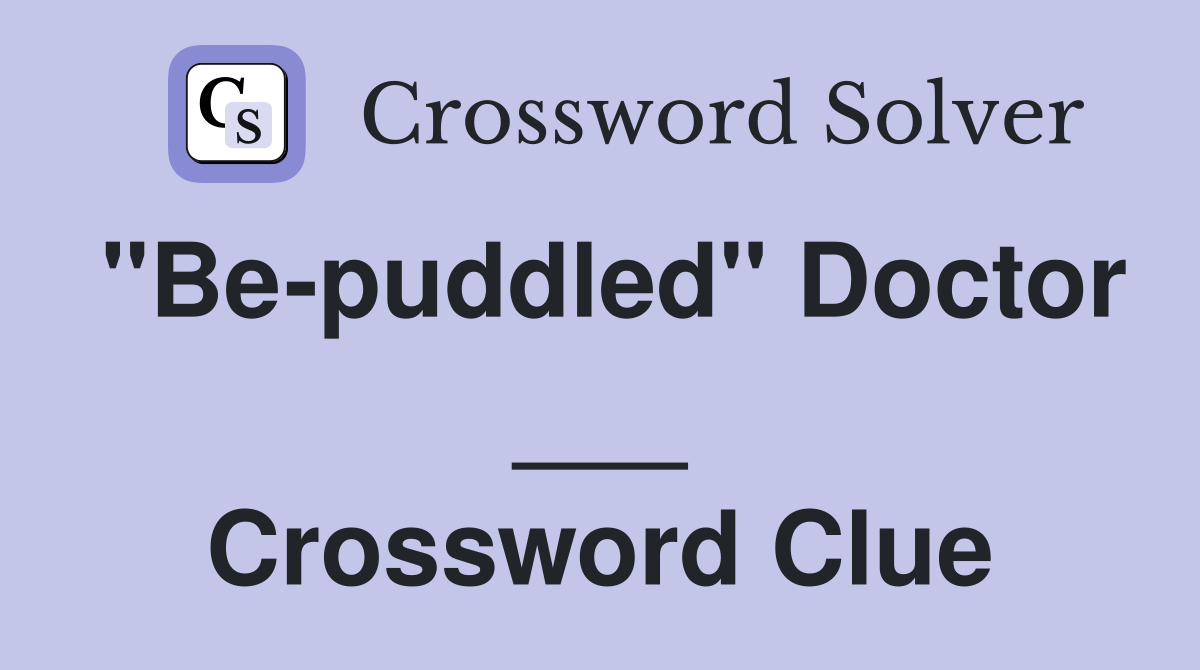 "Be-puddled" Doctor ___ Crossword Clue