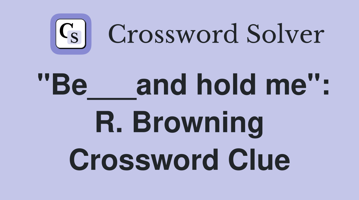 "Be___and hold me": R. Browning Crossword Clue