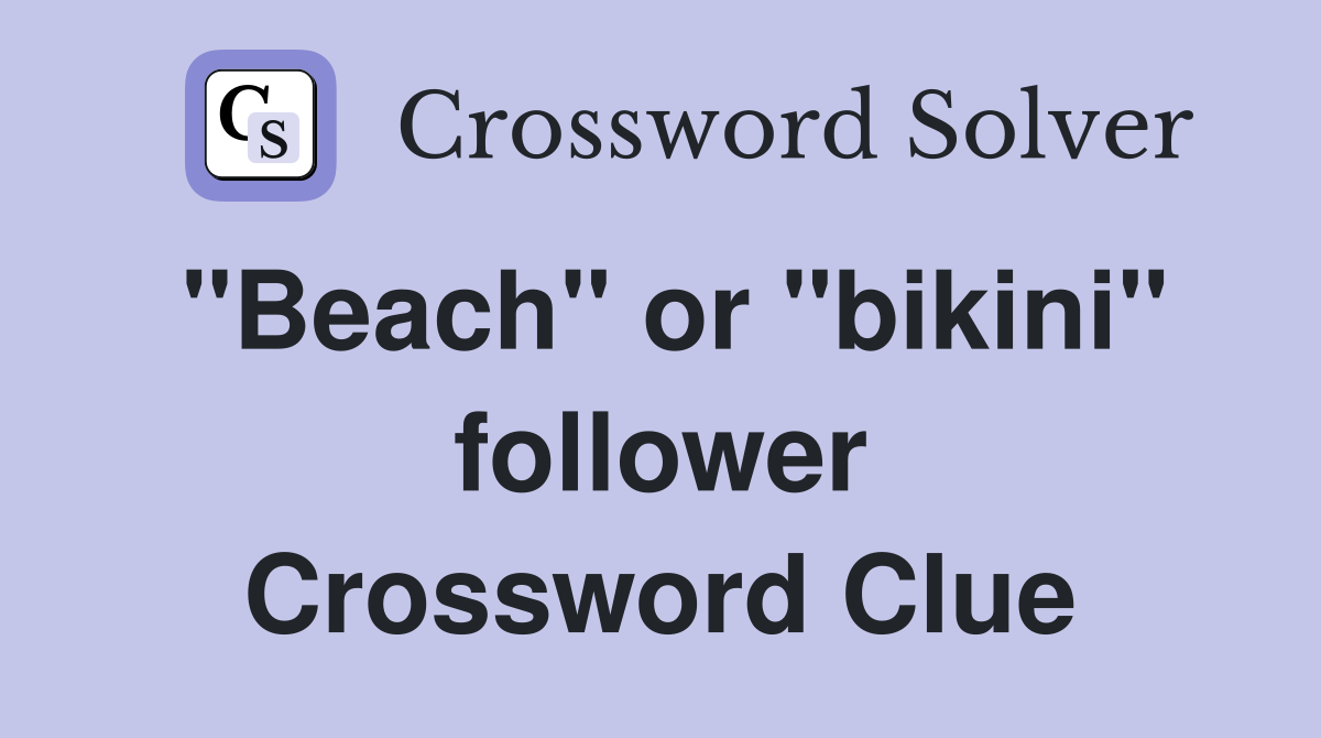 "Beach" or "bikini" follower Crossword Clue