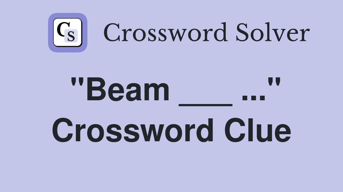 "Beam ___ ..." Crossword Clue