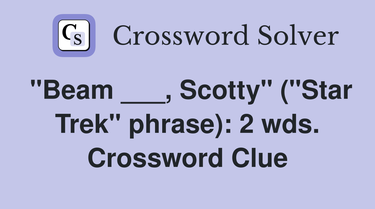 "Beam ___, Scotty" ("Star Trek" phrase): 2 wds. Crossword Clue