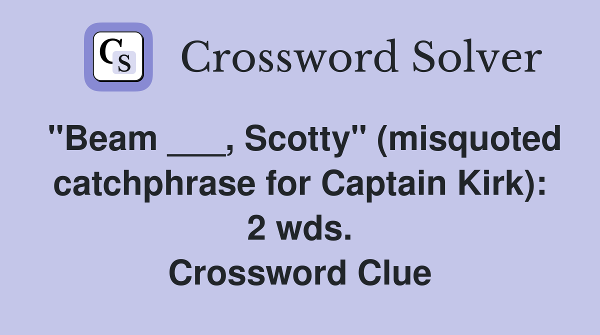 "Beam ___, Scotty" (misquoted catchphrase for Captain Kirk): 2 wds. Crossword Clue