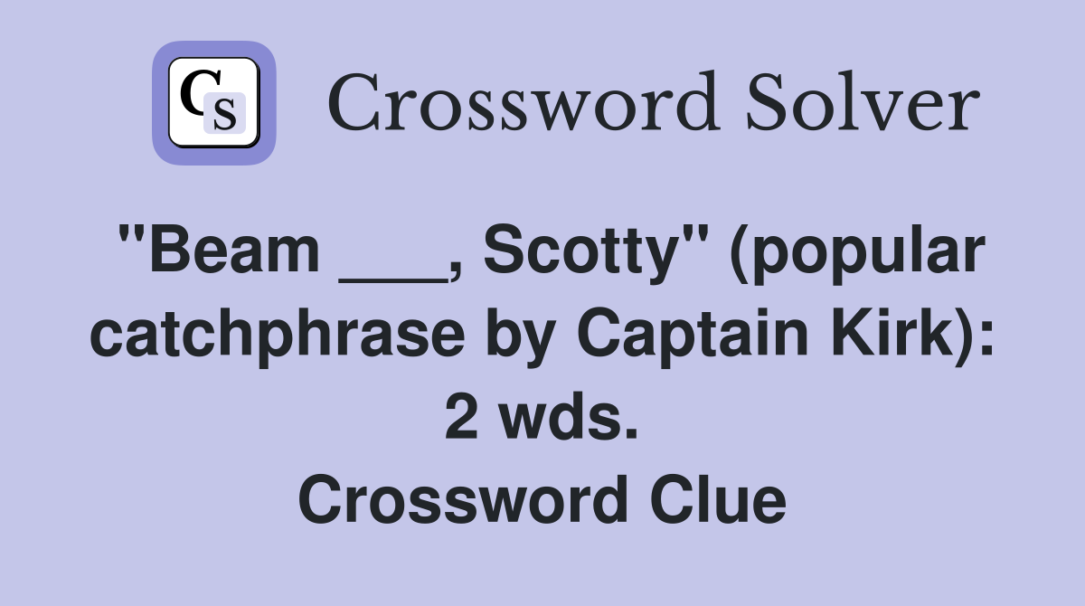 "Beam ___, Scotty" (popular catchphrase by Captain Kirk): 2 wds. Crossword Clue
