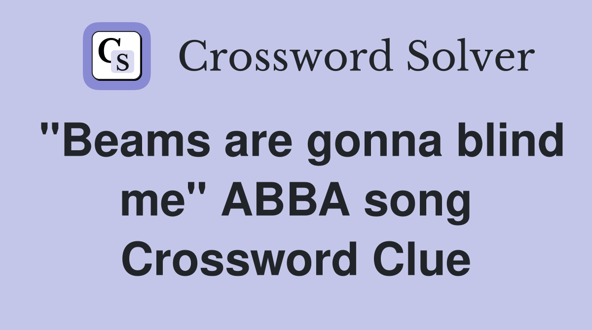 "Beams are gonna blind me" ABBA song Crossword Clue