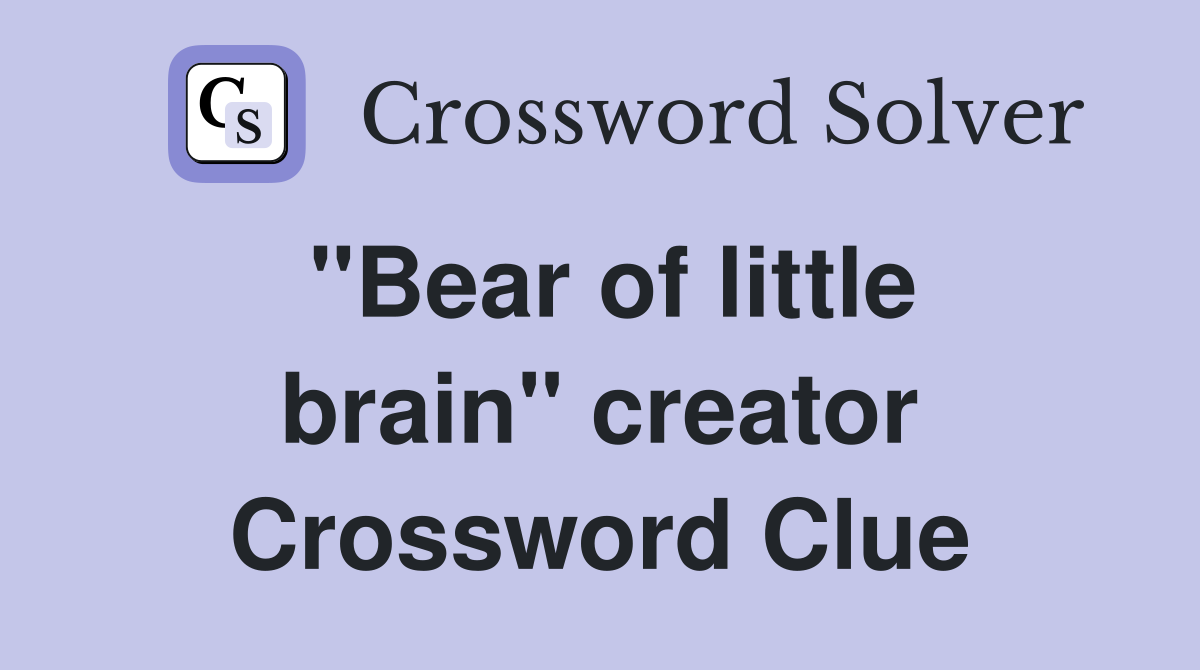"Bear of little brain" creator Crossword Clue