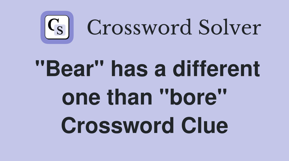 "Bear" has a different one than "bore" Crossword Clue