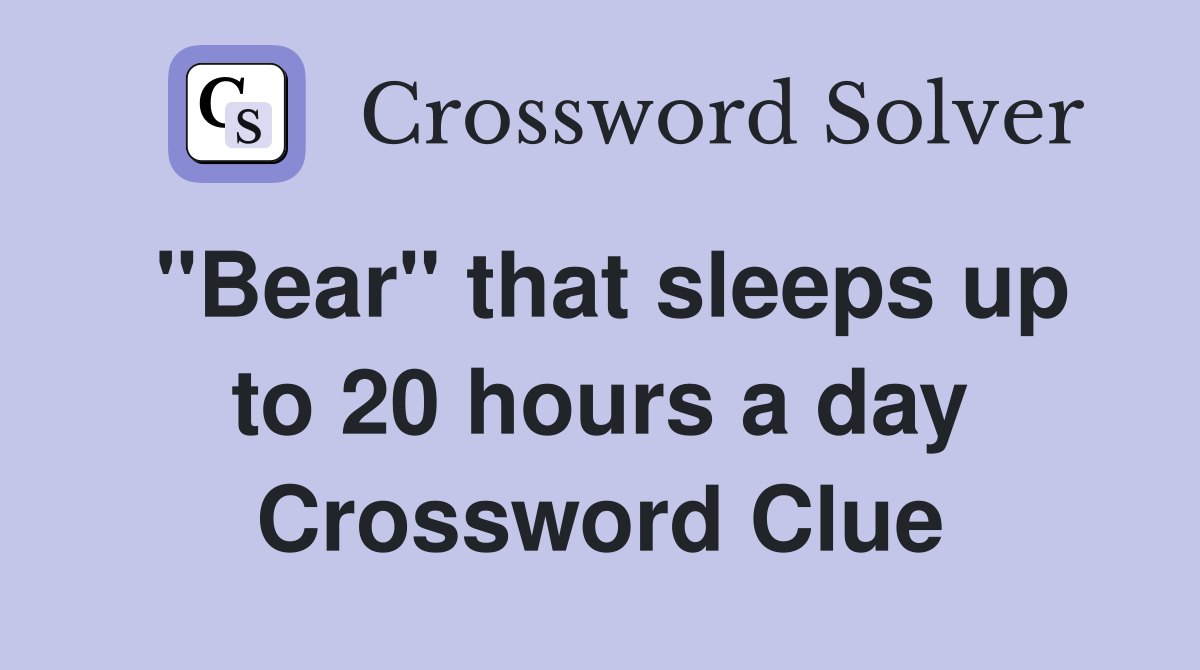 "Bear" that sleeps up to 20 hours a day Crossword Clue