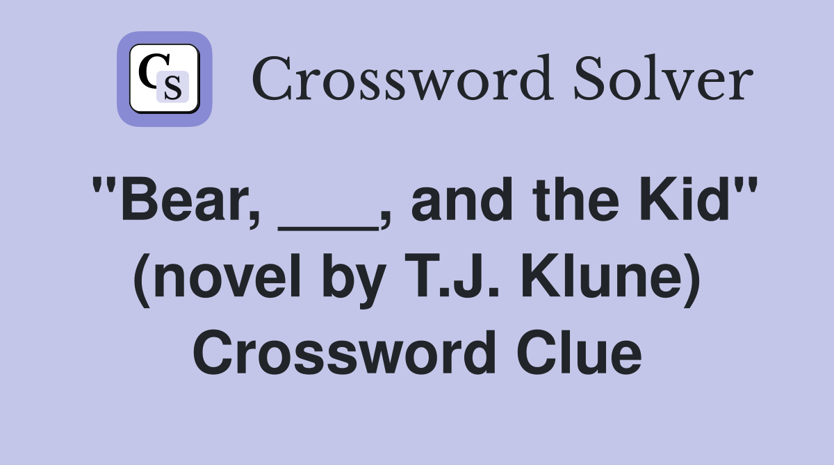"Bear, ___, and the Kid" (novel by T.J. Klune) Crossword Clue
