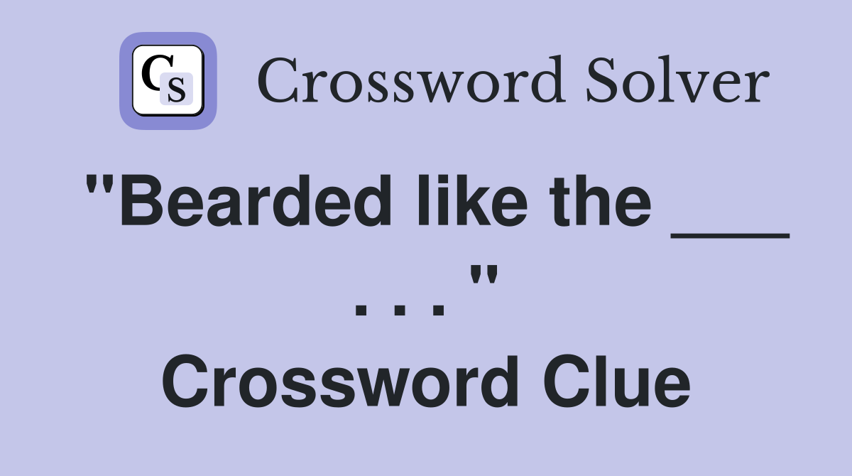"Bearded like the ___ . . . " Crossword Clue