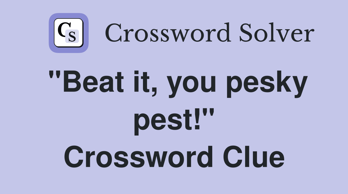 "Beat it, you pesky pest!" Crossword Clue
