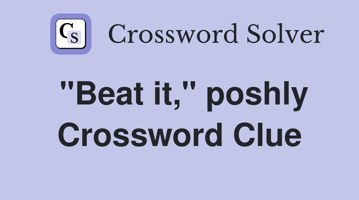 "Beat it," poshly Crossword Clue