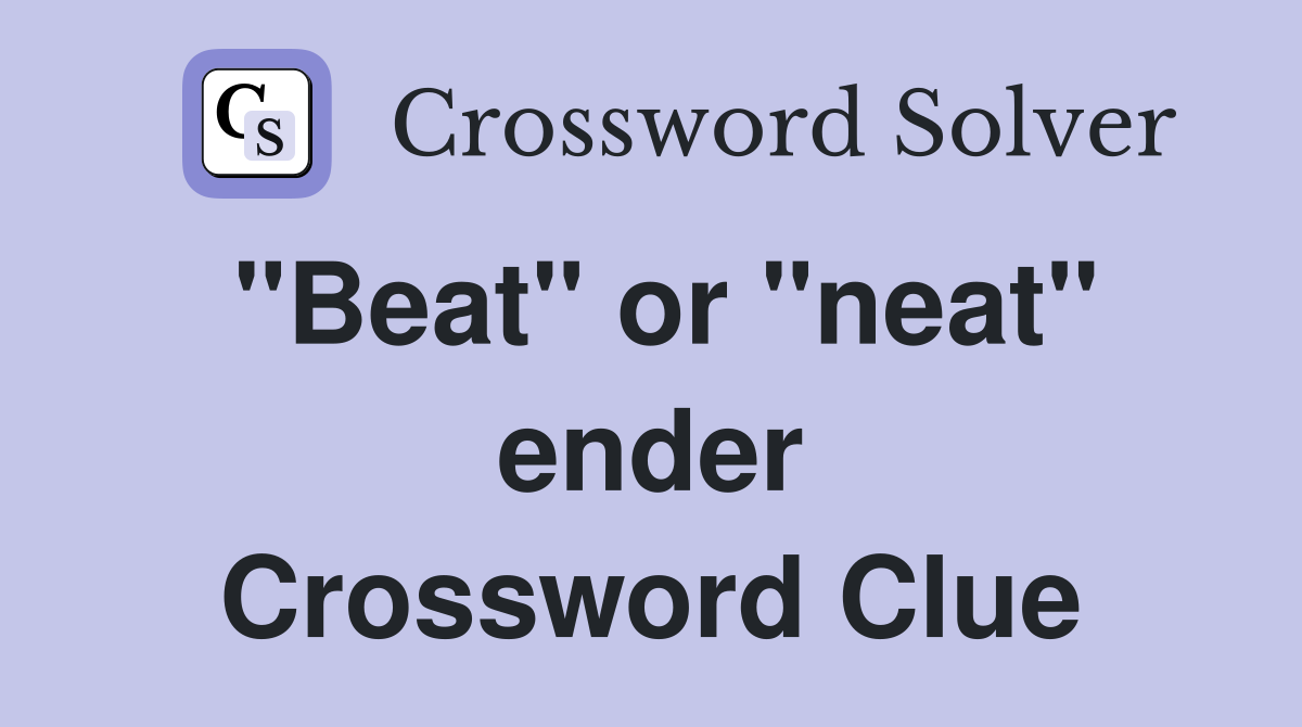 "Beat" or "neat" ender Crossword Clue