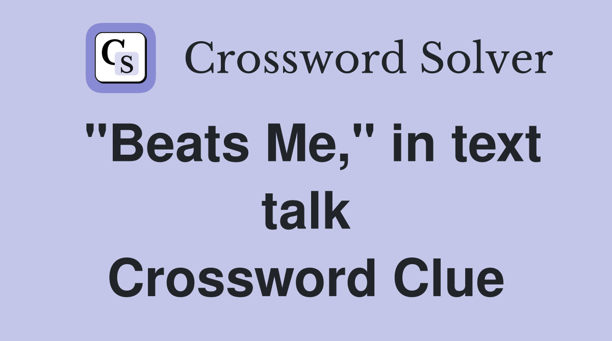 "Beats Me," in text talk Crossword Clue